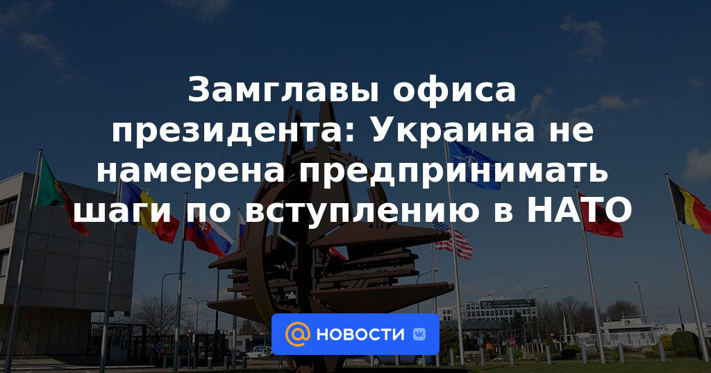 Jefe adjunto de la oficina presidencial: Ucrania no tiene la intención de tomar medidas para unirse a la OTAN