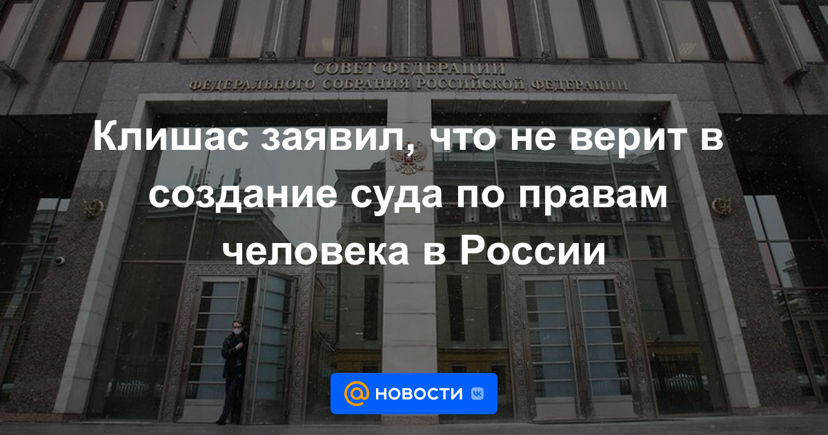 Klishas dijo que no cree en la creación de un tribunal de derechos humanos en Rusia