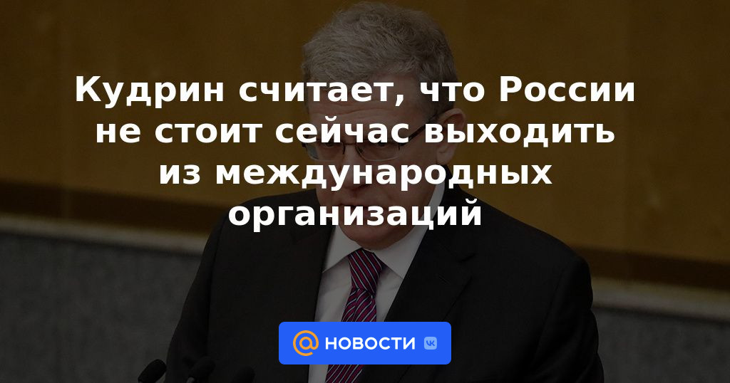 Kudrin cree que Rusia no debería retirarse ahora de las organizaciones internacionales