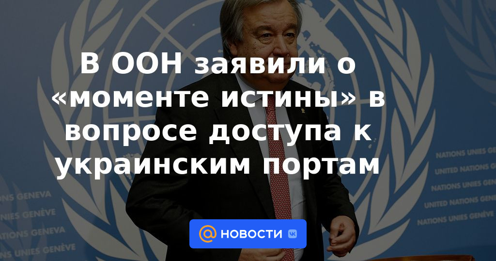 La ONU anunció el "momento de la verdad" en el tema del acceso a los puertos ucranianos