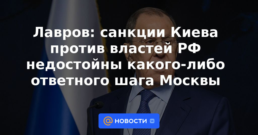 Lavrov: Las sanciones de Kyiv contra las autoridades rusas no merecen ningún paso de represalia por parte de Moscú