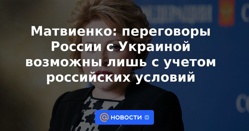 Matvienko: las negociaciones entre Rusia y Ucrania solo son posibles teniendo en cuenta las condiciones rusas