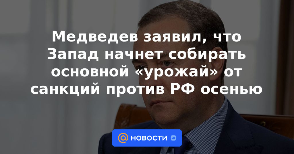 Medvedev dijo que Occidente comenzará a cosechar la principal "cosecha" de las sanciones contra Rusia en el otoño.