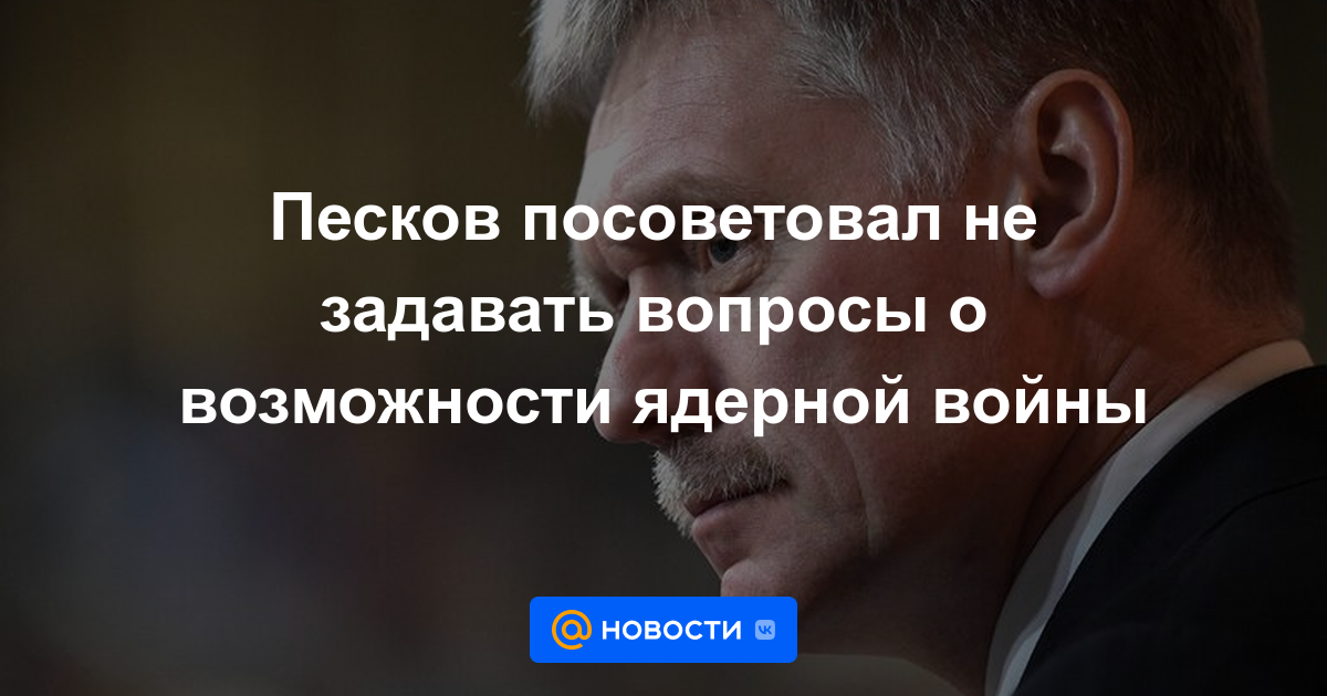 Peskov aconsejó no hacer preguntas sobre la posibilidad de una guerra nuclear