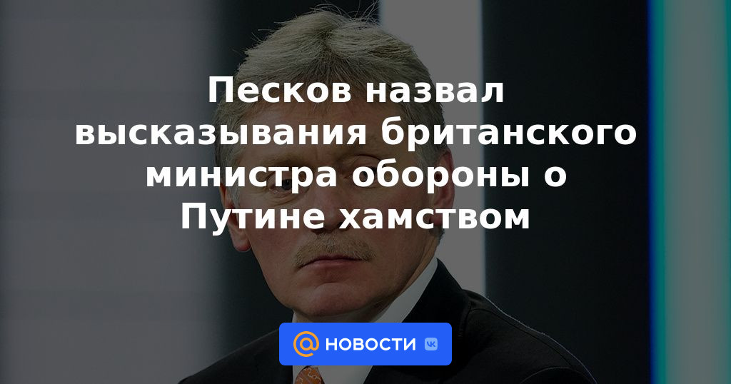 Peskov calificó las declaraciones del Ministro de Defensa británico sobre la rudeza de Putin