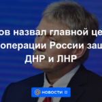 Peskov llamó a la protección de la DPR y LPR el objetivo principal de la operación especial de Rusia