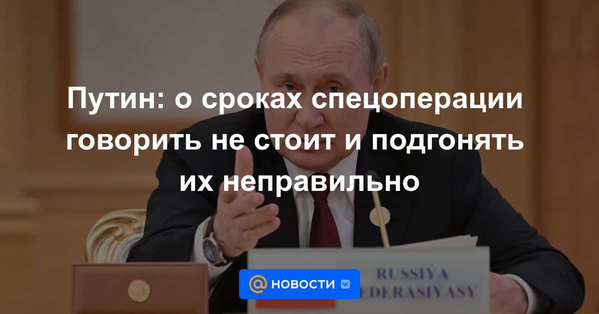 Putin: no vale la pena hablar sobre el momento de la operación especial y está mal ajustarlos