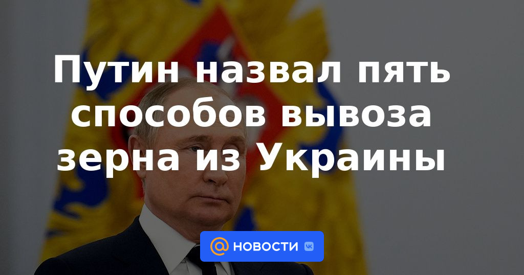 Putin nombró cinco formas de exportar cereales de Ucrania