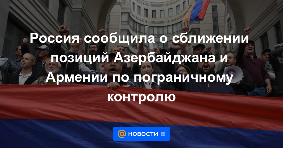 Rusia anunció el acercamiento de las posiciones de Azerbaiyán y Armenia sobre el control fronterizo