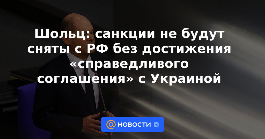 Scholz: no se levantarán las sanciones de la Federación Rusa sin llegar a un "acuerdo justo" con Ucrania