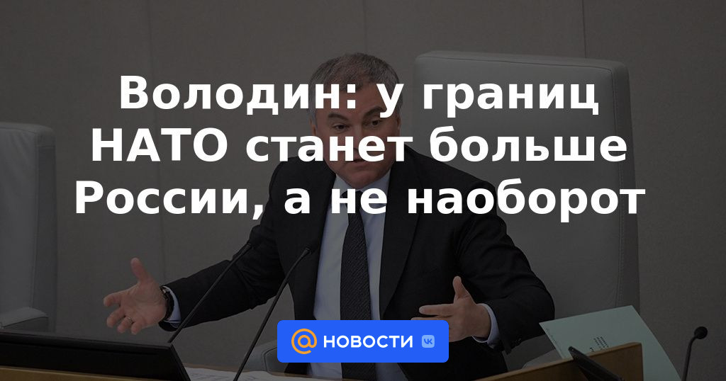 Volodin: habrá más Rusia cerca de las fronteras de la OTAN, y no al revés