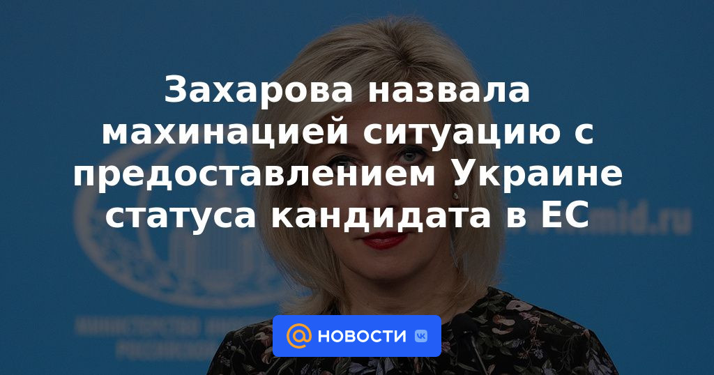 Zakharova calificó de fraude la situación de otorgar a Ucrania el estatus de candidato a la UE