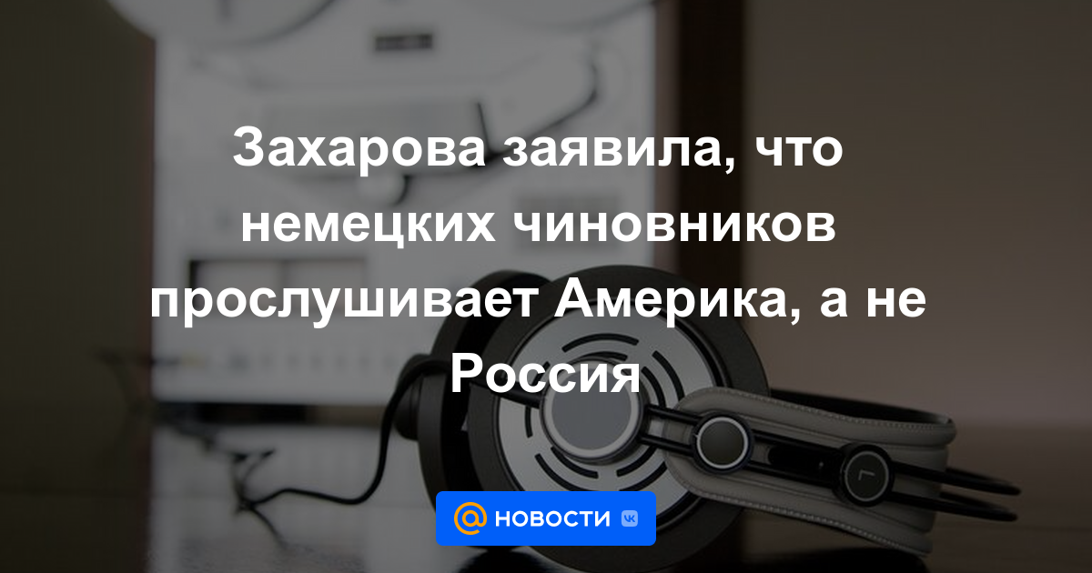 Zakharova dijo que Estados Unidos está escuchando a los funcionarios alemanes, no a Rusia