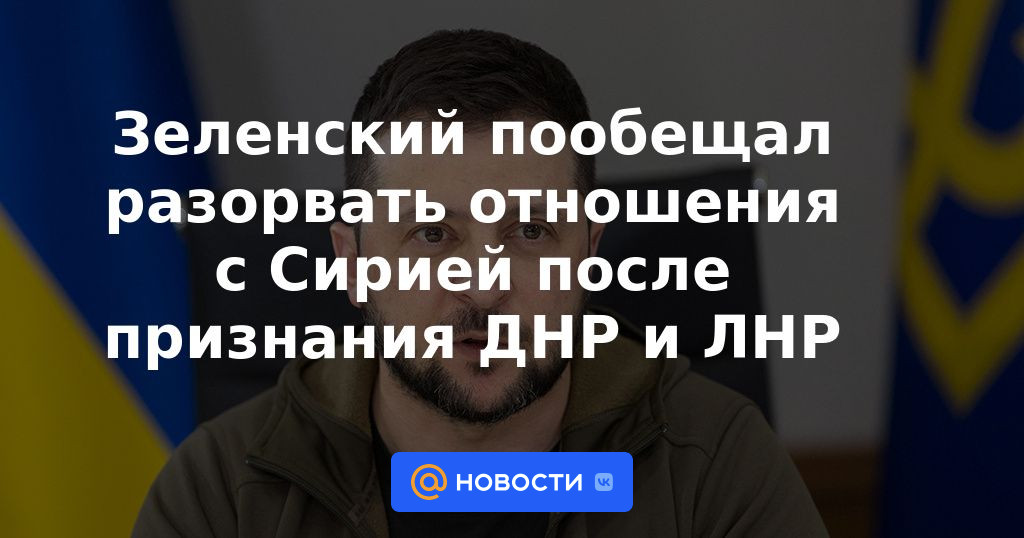 Zelensky prometió romper relaciones con Siria tras reconocer el DNR y LNR