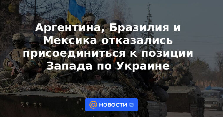Argentina, Brasil y México se negaron a sumarse a la posición de Occidente sobre Ucrania