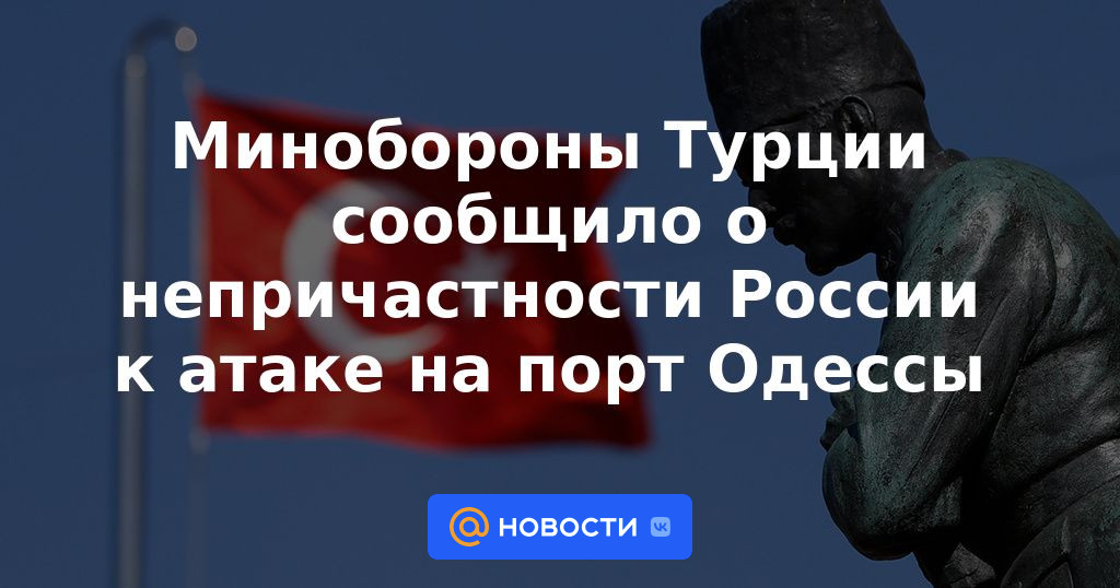 El Ministerio de Defensa turco anunció que Rusia no participó en el ataque al puerto de Odessa