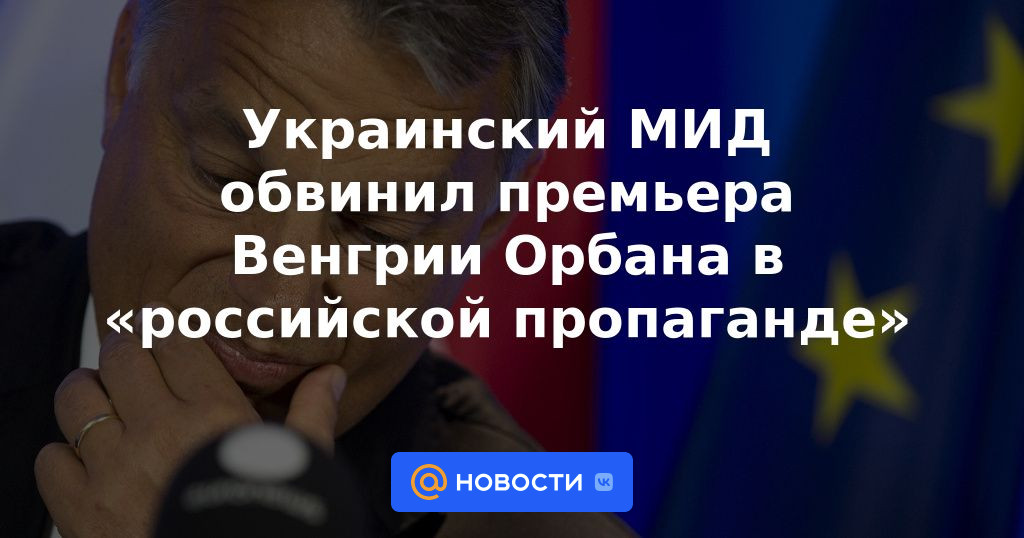 El Ministerio de Relaciones Exteriores de Ucrania acusa al primer ministro húngaro Orban de "propaganda rusa"