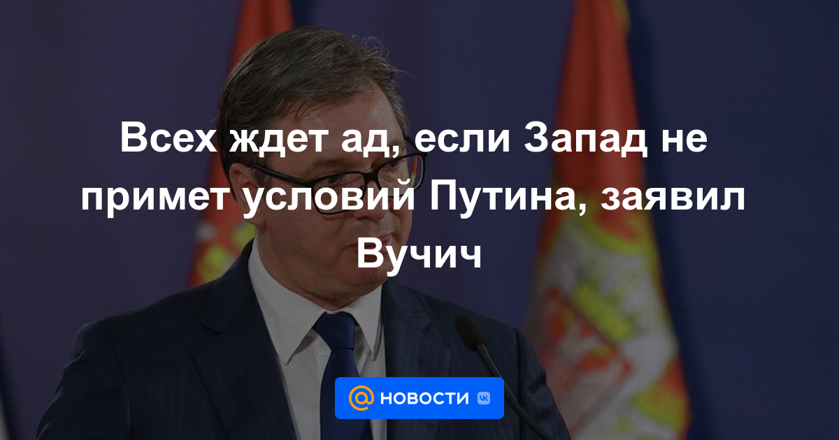 El infierno espera a todos si Occidente no acepta las condiciones de Putin, dijo Vucic