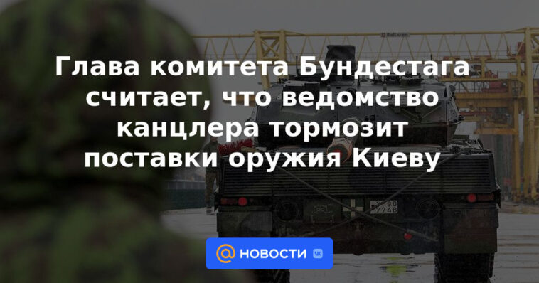 El jefe del comité del Bundestag cree que el departamento del canciller está ralentizando el suministro de armas a Kyiv