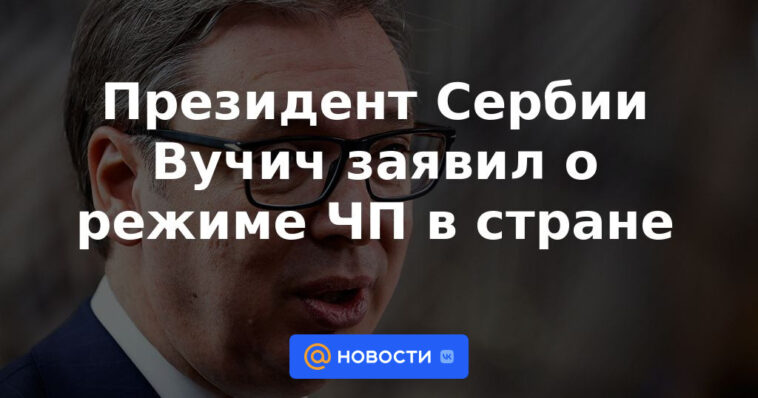 El presidente serbio, Vucic, anunció el estado de emergencia en el país