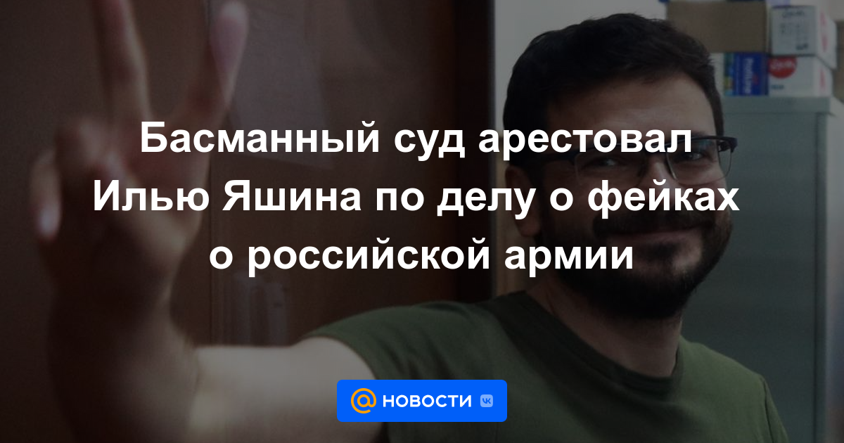 El tribunal de Basmanny arrestó a Ilya Yashin en el caso de falsificaciones sobre el ejército ruso