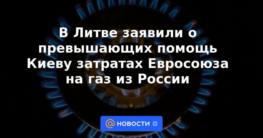 En Lituania, anunciaron que los gastos de la UE en gas de Rusia superaron la ayuda a Kyiv