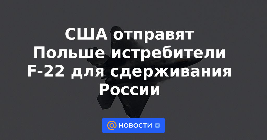 Estados Unidos envía aviones de combate F-22 a Polonia para contener a Rusia