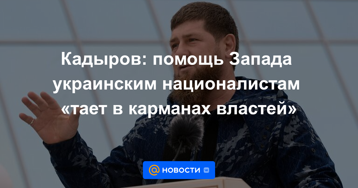 Kadyrov: la ayuda occidental a los nacionalistas ucranianos "se está derritiendo en los bolsillos de las autoridades"