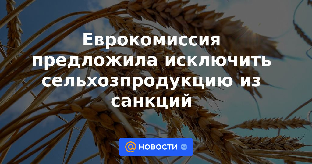 La Comisión Europea propuso excluir los productos agrícolas de las sanciones