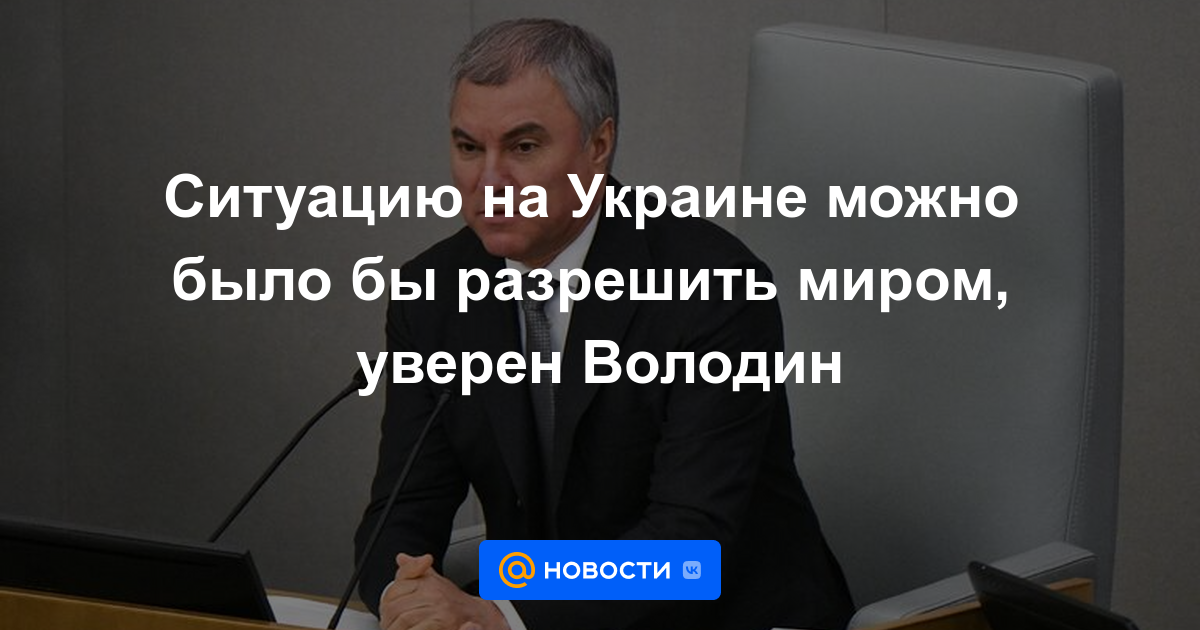 La situación en Ucrania podría resolverse pacíficamente, Volodin está seguro