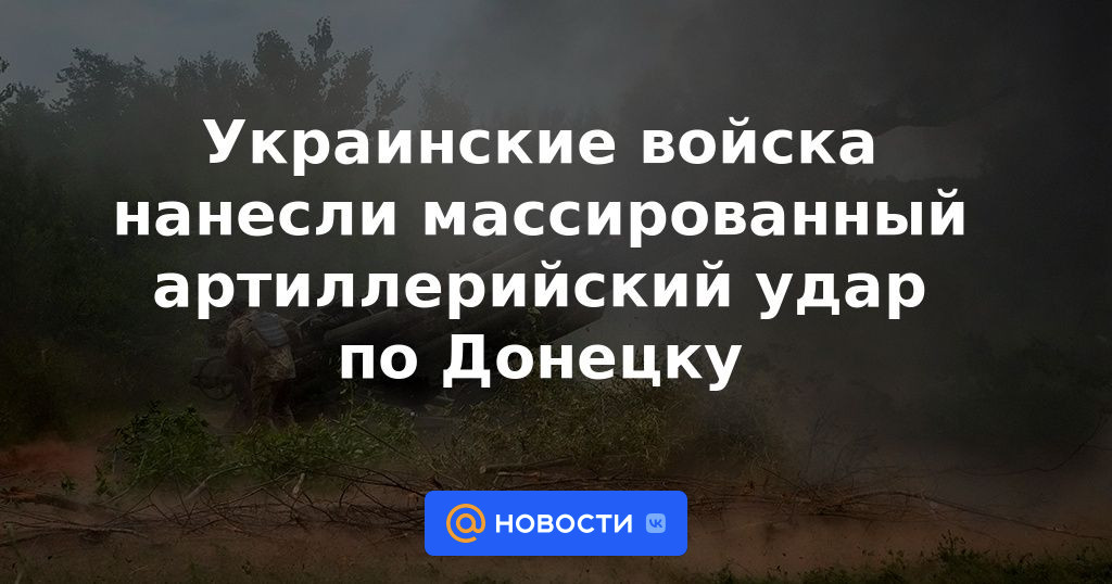 Las tropas ucranianas lanzaron un ataque de artillería masivo en Donetsk