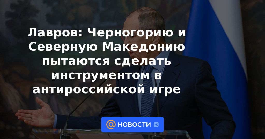Lavrov: Están tratando de hacer de Montenegro y Macedonia del Norte un instrumento en el juego anti-ruso