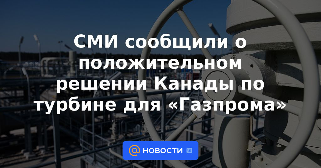 Los medios informaron sobre la decisión positiva de Canadá sobre la turbina para Gazprom