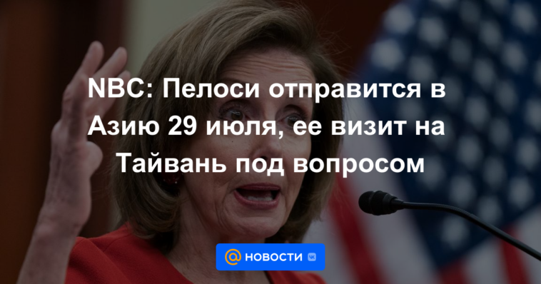 NBC: Pelosi viajará a Asia el 29 de julio, su visita a Taiwán está en duda