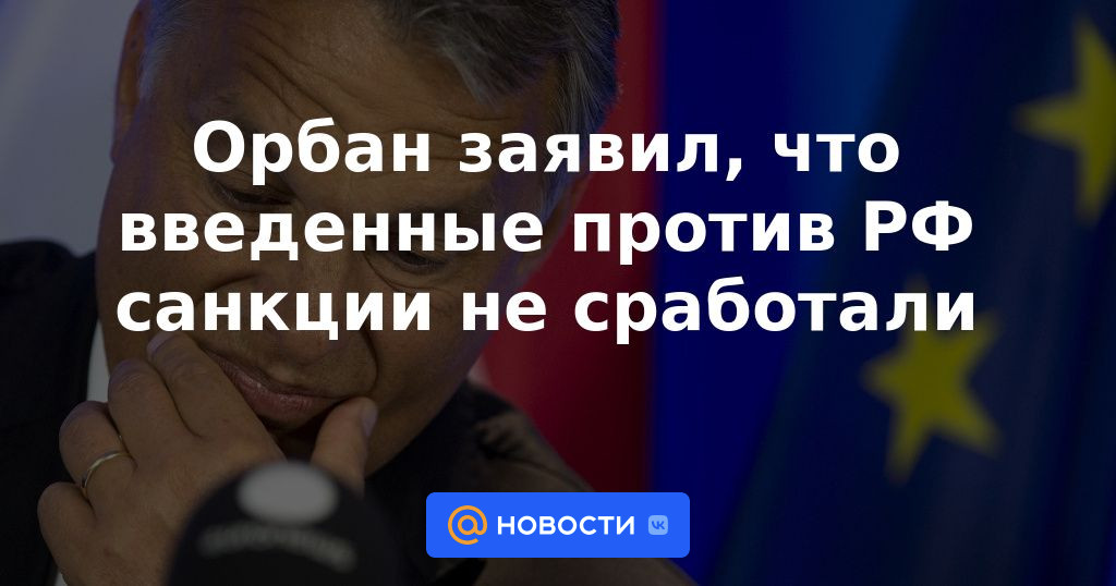 Orban dijo que las sanciones impuestas contra Rusia no funcionaron
