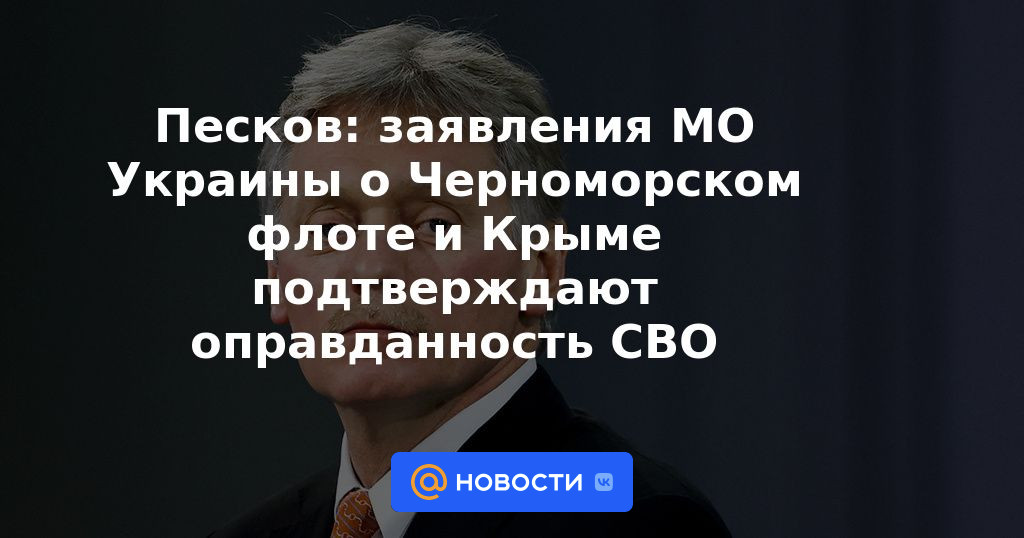 Peskov: las declaraciones del Ministerio de Defensa de Ucrania sobre la Flota del Mar Negro y Crimea confirman la justificación del NWO