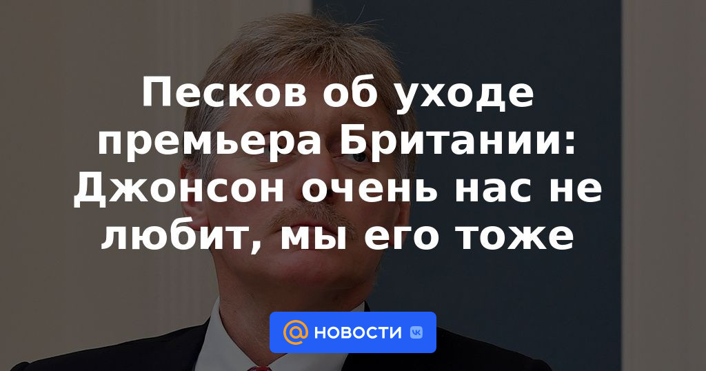 Peskov sobre la salida del primer ministro británico: Johnson no nos quiere mucho, a nosotros también