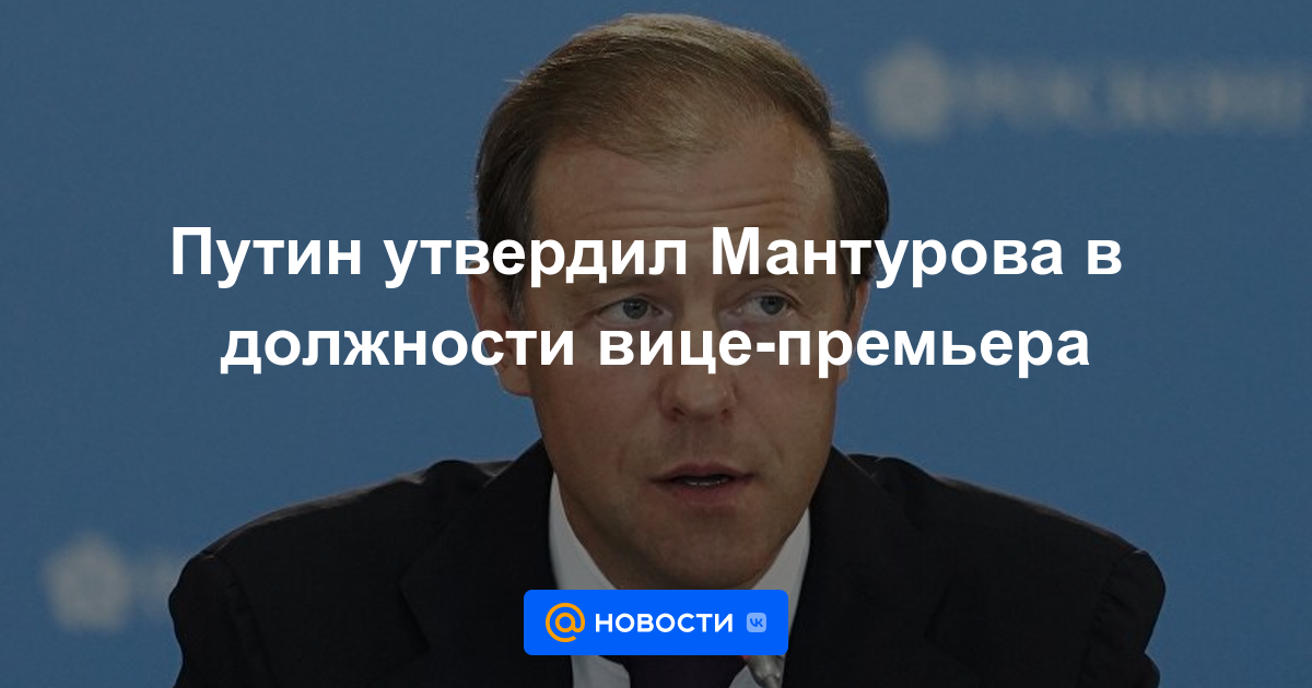 Putin aprobó a Manturov como viceprimer ministro