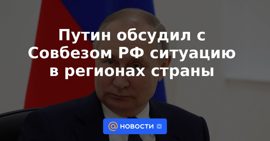 Putin discutió con el Consejo de Seguridad de la Federación Rusa la situación en las regiones del país.