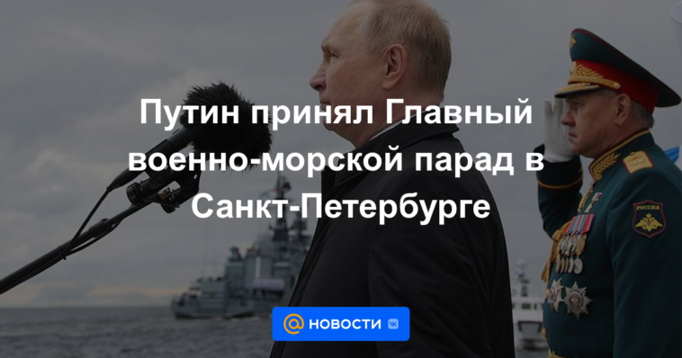 Putin recibió el Desfile Naval Principal en San Petersburgo