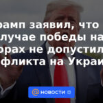 Trump dijo que si ganaba las elecciones no permitiría conflictos en Ucrania