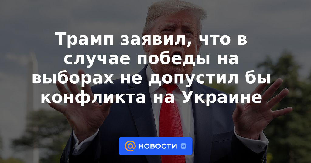 Trump dijo que si ganaba las elecciones no permitiría conflictos en Ucrania