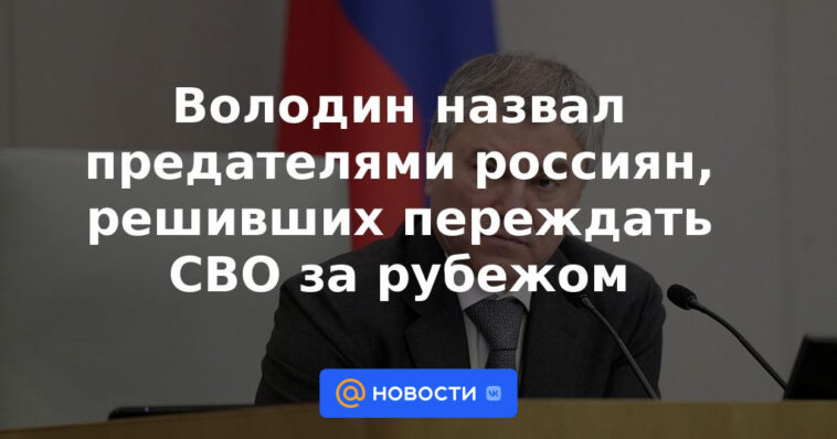 Volodin llamó traidores a los rusos que decidieron esperar a la SVO en el extranjero