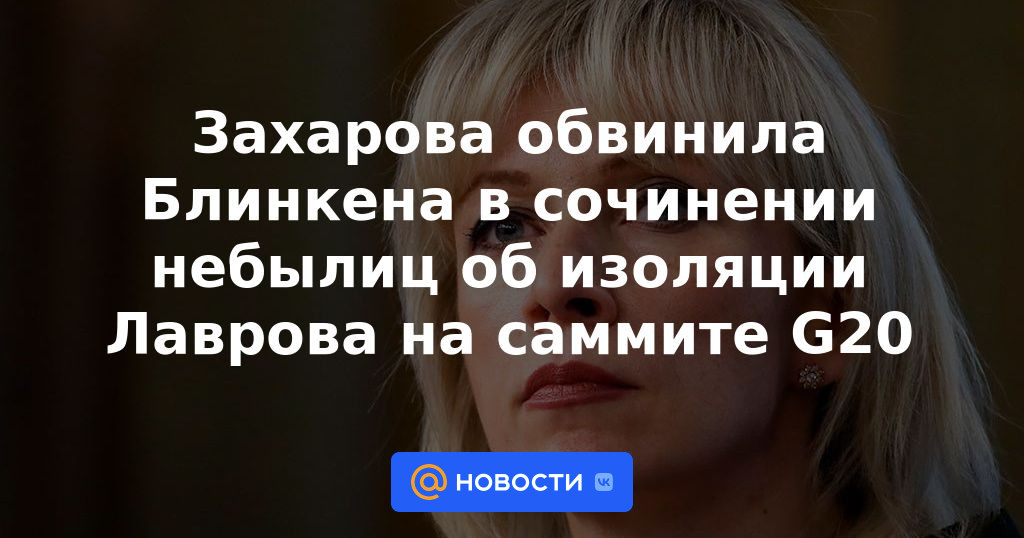 Zakharova acusó a Blinken de componer cuentos sobre el aislamiento de Lavrov en la cumbre del G20