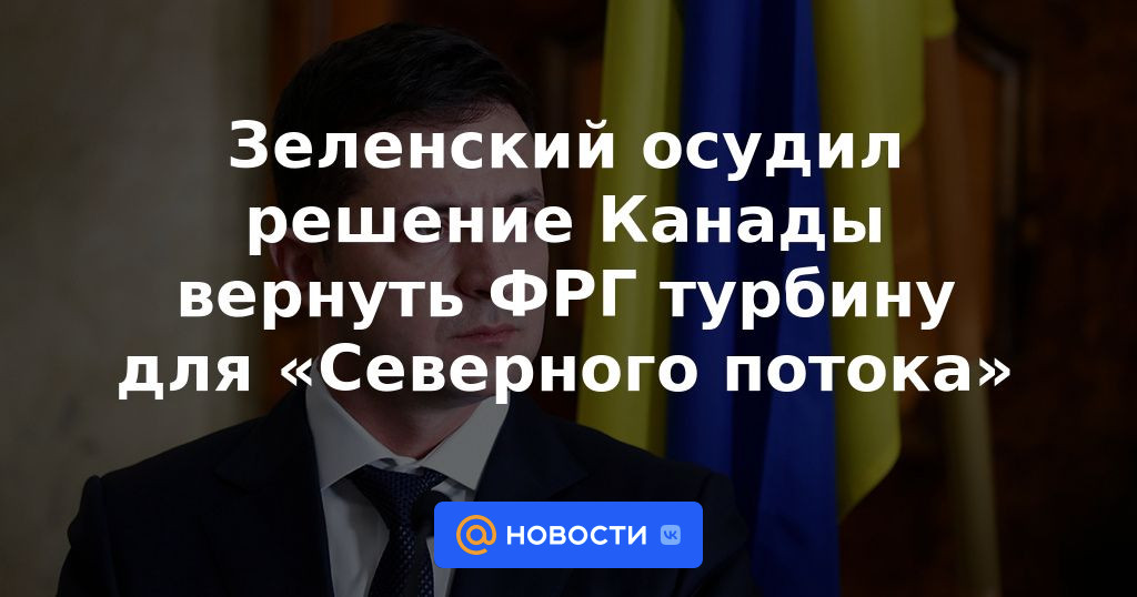 Zelensky condenó la decisión de Canadá de devolver la turbina de Alemania para Nord Stream