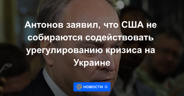 Antonov dijo que Estados Unidos no va a contribuir a la solución de la crisis en Ucrania