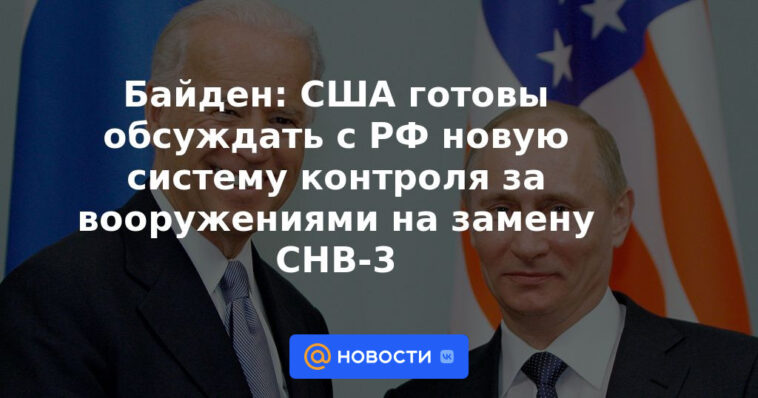 Biden: Estados Unidos está listo para discutir un nuevo sistema de control de armas con Rusia para reemplazar START-3