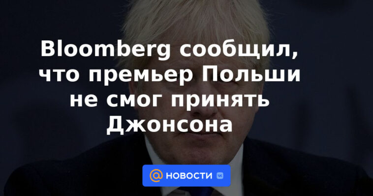 Bloomberg informó que el primer ministro de Polonia no pudo recibir a Johnson