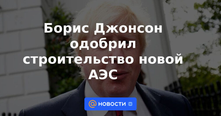 Boris Johnson aprobó la construcción de una nueva central nuclear