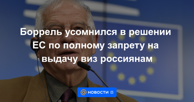 Borrell dudó de la decisión de la UE de prohibir por completo la expedición de visados ​​a rusos